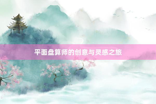 平面盘算师的创意与灵感之旅