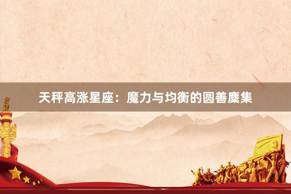 天秤高涨星座：魔力与均衡的圆善麇集