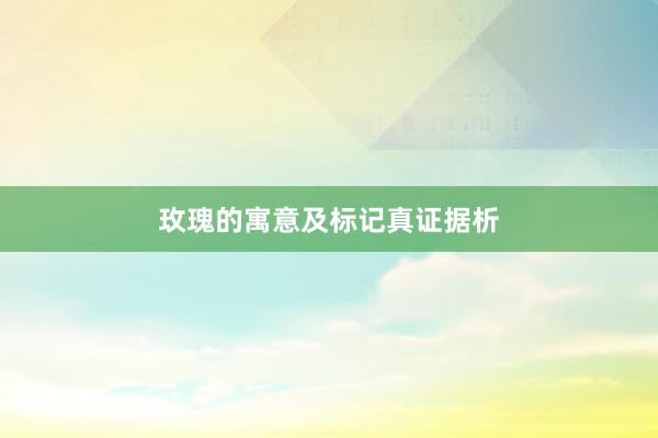 玫瑰的寓意及标记真证据析