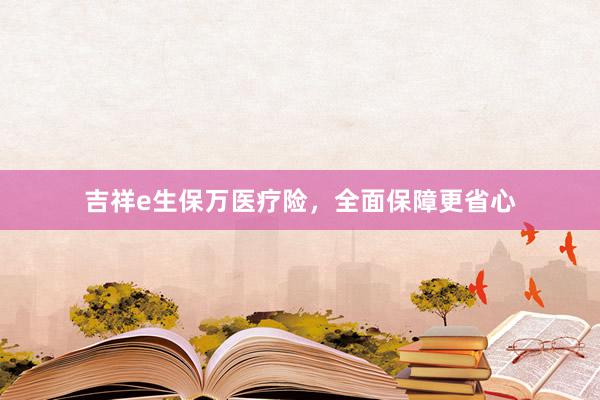 吉祥e生保万医疗险，全面保障更省心