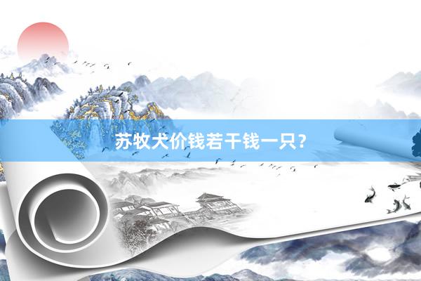 苏牧犬价钱若干钱一只？