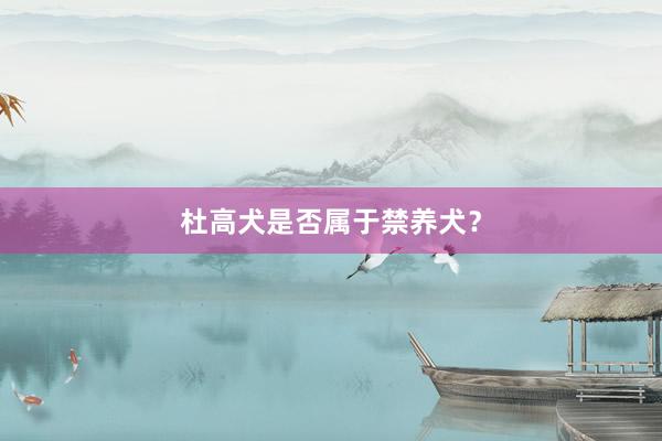 杜高犬是否属于禁养犬？