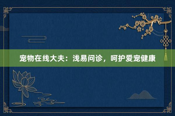 宠物在线大夫:浅易问诊,呵护爱宠健康