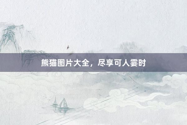熊猫图片大全,尽享可人霎时