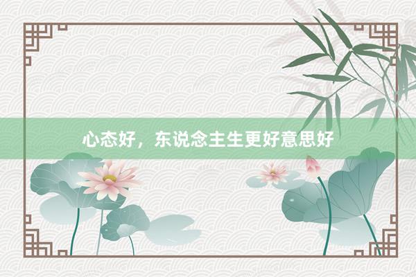 心态好，东说念主生更好意思好
